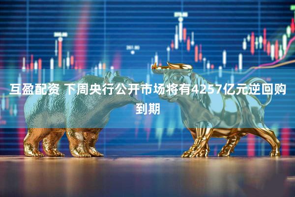 互盈配资 下周央行公开市场将有4257亿元逆回购到期