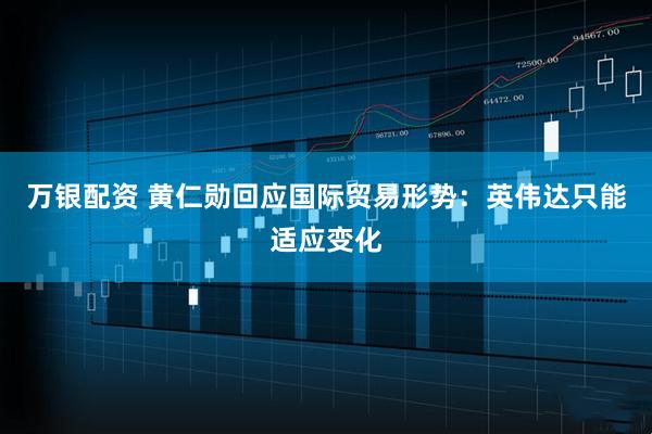 万银配资 黄仁勋回应国际贸易形势：英伟达只能适应变化