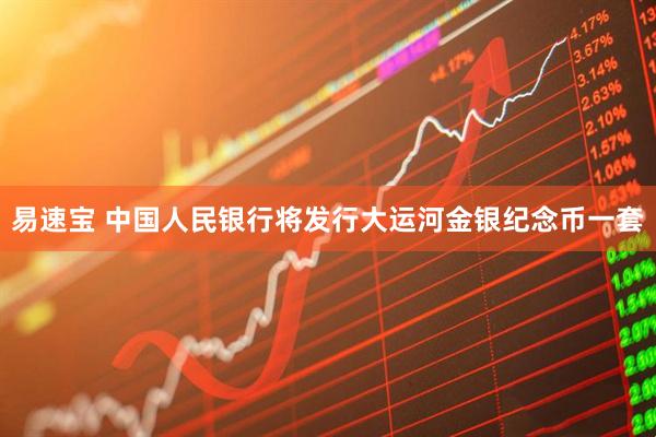 易速宝 中国人民银行将发行大运河金银纪念币一套