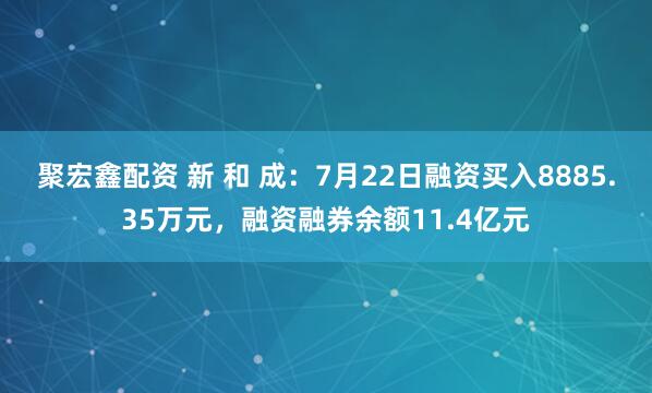 聚宏鑫配资 新 和 成：7月22日融资买入8885.35万元，融资融券余额11.4亿元