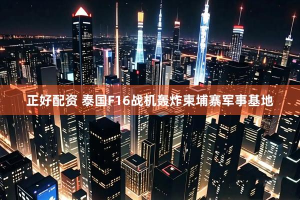 正好配资 泰国F16战机轰炸柬埔寨军事基地