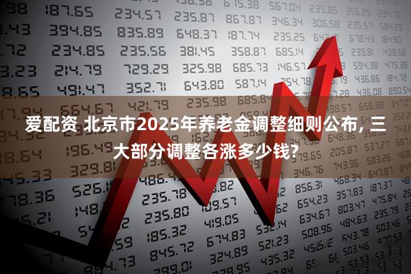 爱配资 北京市2025年养老金调整细则公布, 三大部分调整各涨多少钱?