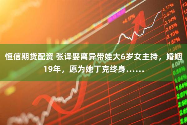 恒信期货配资 张译娶离异带娃大6岁女主持，婚姻19年，愿为她丁克终身……