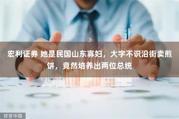 宏利证券 她是民国山东寡妇，大字不识沿街卖煎饼，竟然培养出两位总统