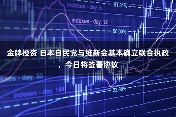 金牌投资 日本自民党与维新会基本确立联合执政，今日将签署协议
